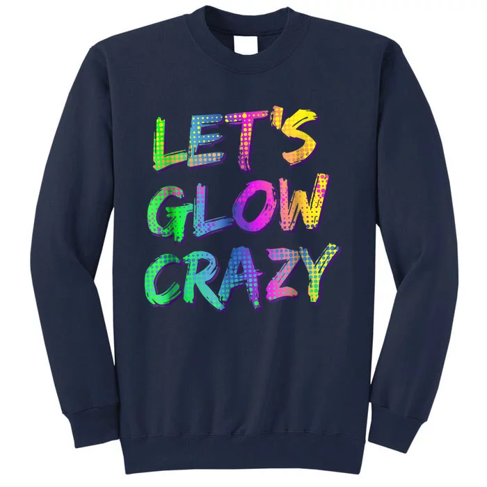 Let's Glow Crazy Shirt Neon Glow Dance Party Tall Sweatshirt