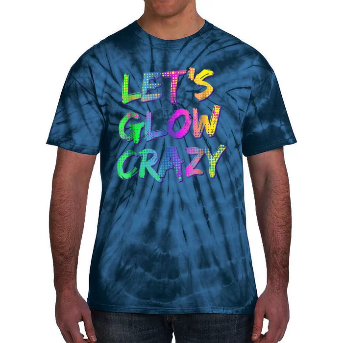 Let's Glow Crazy Shirt Neon Glow Dance Party Tie-Dye T-Shirt