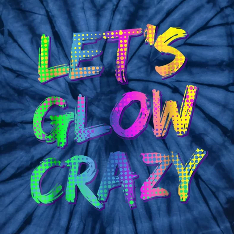 Let's Glow Crazy Shirt Neon Glow Dance Party Tie-Dye T-Shirt