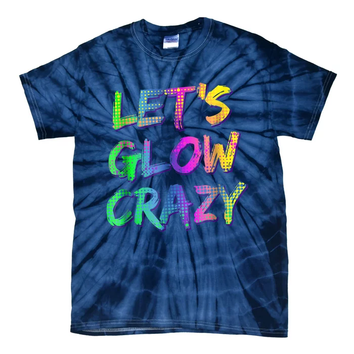 Let's Glow Crazy Shirt Neon Glow Dance Party Tie-Dye T-Shirt