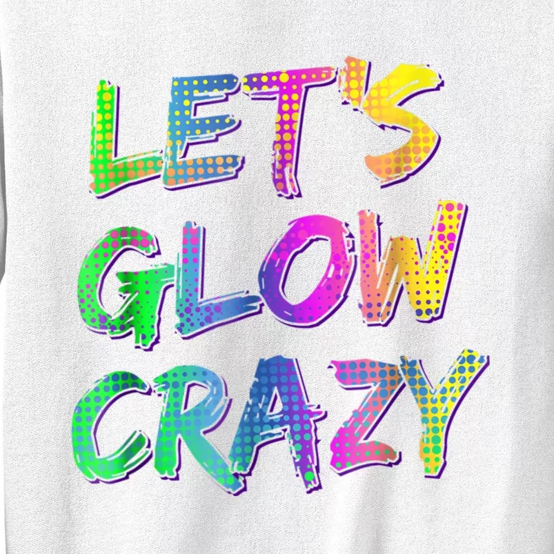 Let's Glow Crazy Shirt Neon Glow Dance Party Sweatshirt