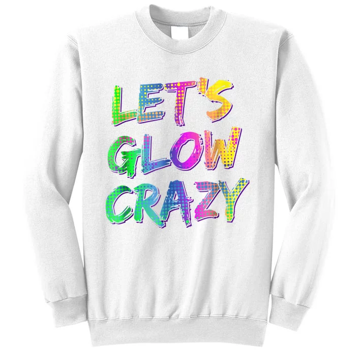 Let's Glow Crazy Shirt Neon Glow Dance Party Sweatshirt