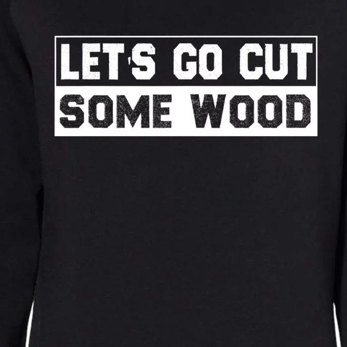 Lets Go Cut Some Wood Funny Cutting Wood Womens California Wash Sweatshirt