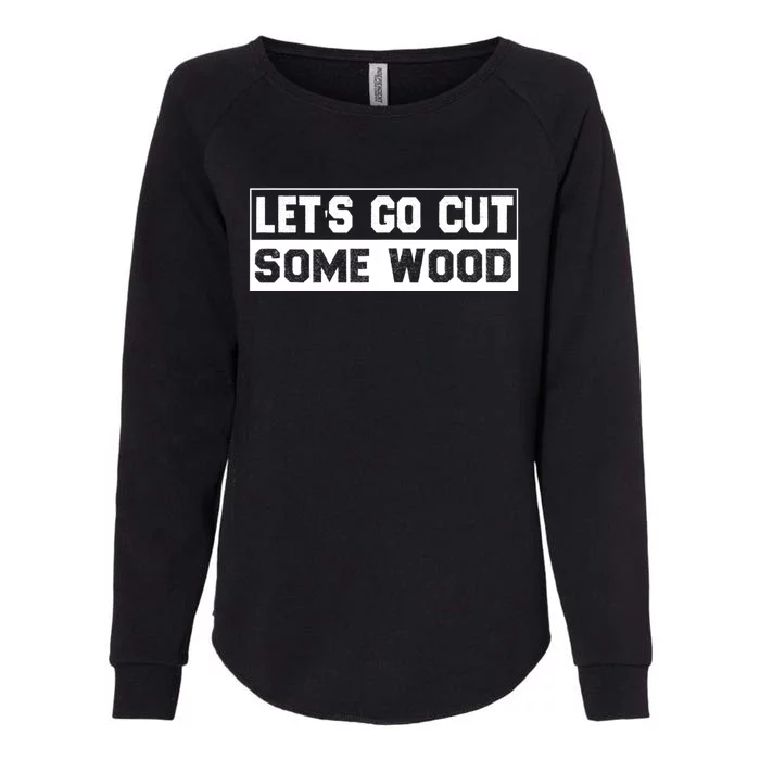 Lets Go Cut Some Wood Funny Cutting Wood Womens California Wash Sweatshirt