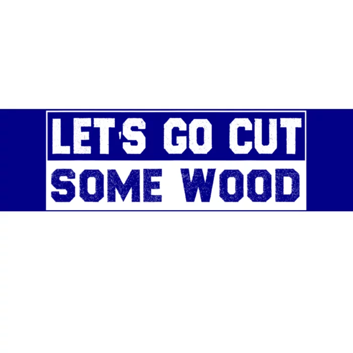 Lets Go Cut Some Wood Funny Cutting Wood Bumper Sticker