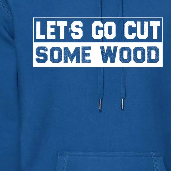 Lets Go Cut Some Wood Funny Cutting Wood Premium Hoodie