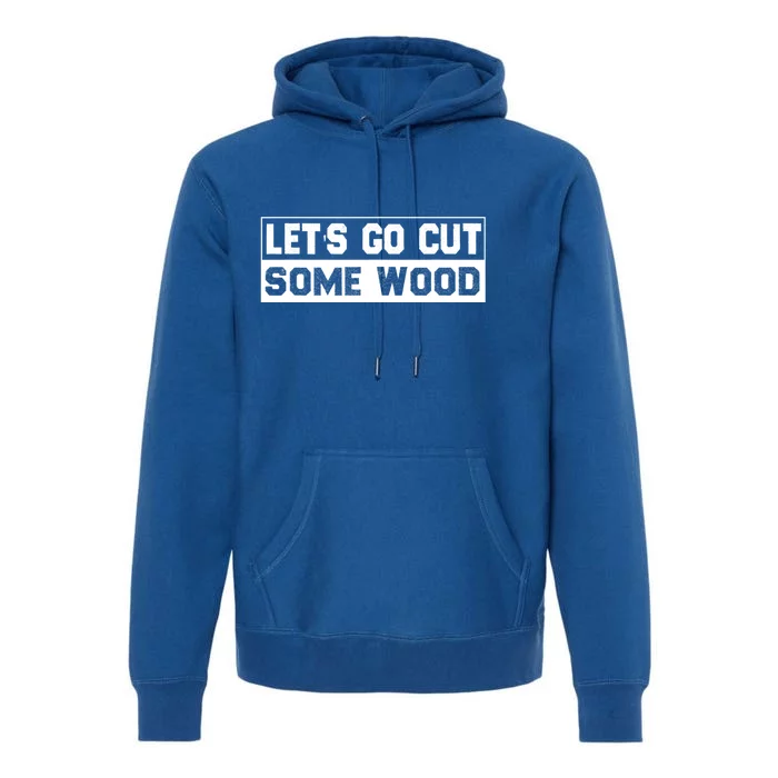 Lets Go Cut Some Wood Funny Cutting Wood Premium Hoodie