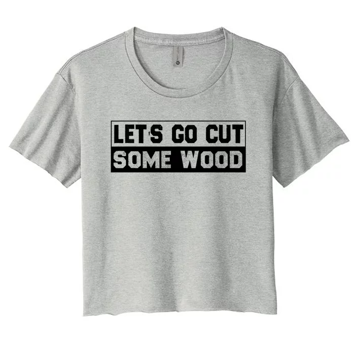 Lets Go Cut Some Wood Funny Cutting Wood Women's Crop Top Tee