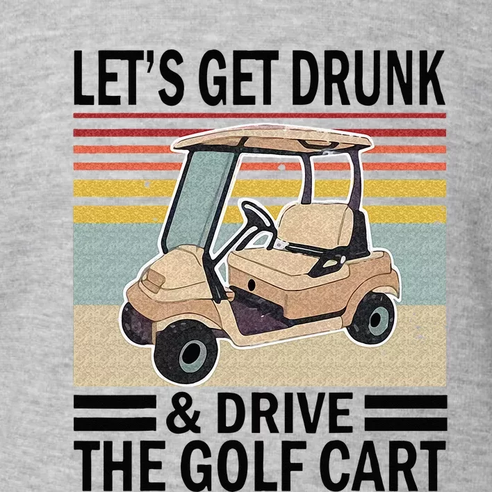 Lets Get Drunk And Drive Golf Cart Toddler Sweatshirt