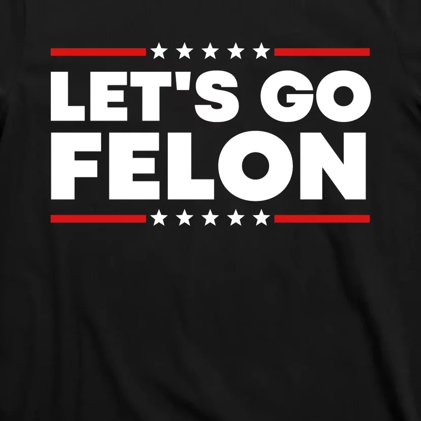 Lets Go Felon Funny Anti Trump T-Shirt