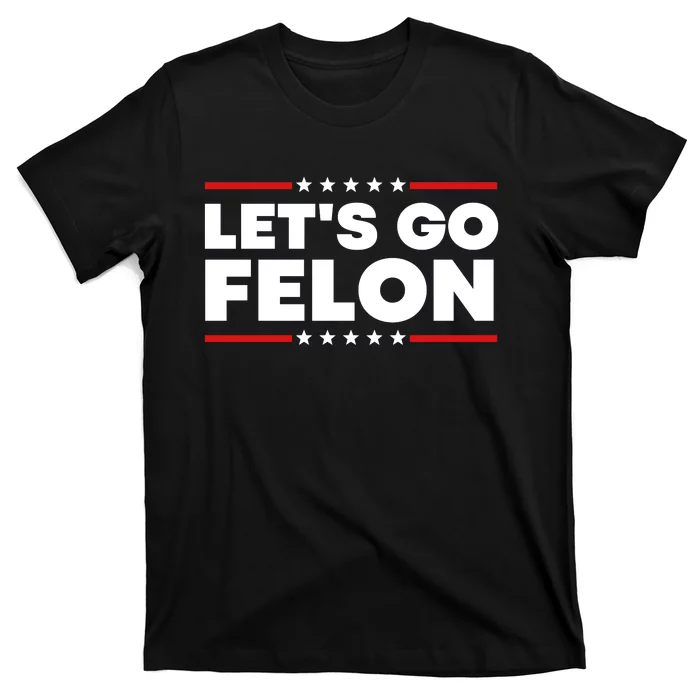 Lets Go Felon Funny Anti Trump T-Shirt