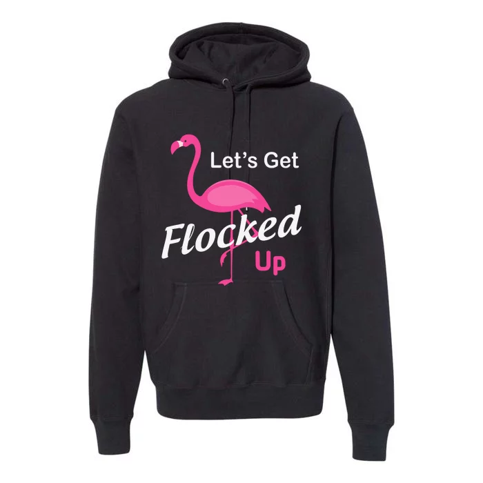 Let's Get Flocked Up Funny Pink Flamingo Premium Hoodie