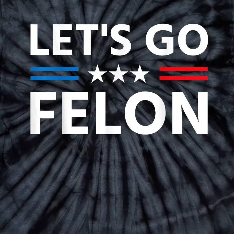 LetS Go Felon Voting For The Convicted Felon Funny 2024 Tie-Dye T-Shirt