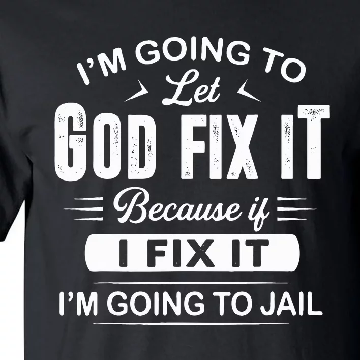 Let God Fix It IM Going To Jail Funny Provocative Christian Tall T-Shirt