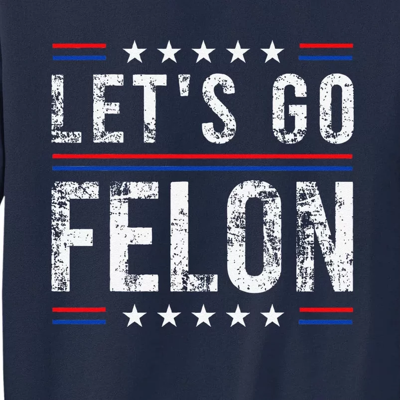 LetS Go Felon Voting For The Convicted Felon Funny 2024 Tall Sweatshirt