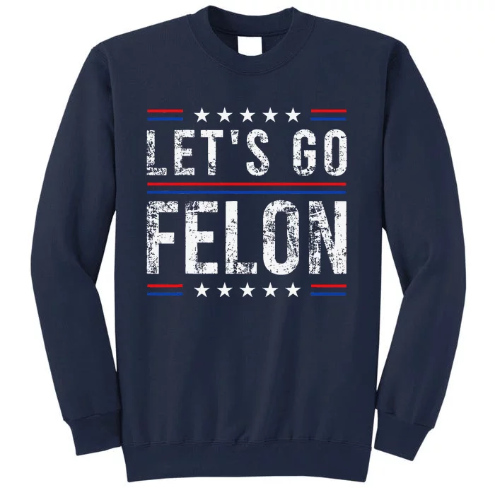 LetS Go Felon Voting For The Convicted Felon Funny 2024 Tall Sweatshirt