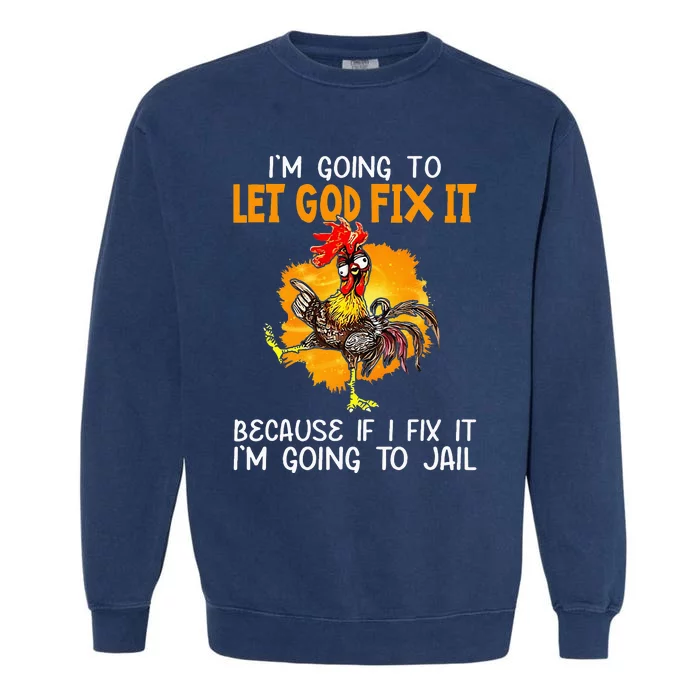 Let God Fix It Because If I Fix It Im Going To Jail Garment-Dyed Sweatshirt