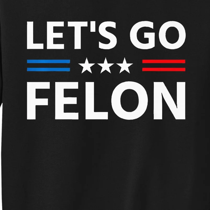 LetS Go Felon Voting For The Convicted Felon Funny 2024 Tall Sweatshirt