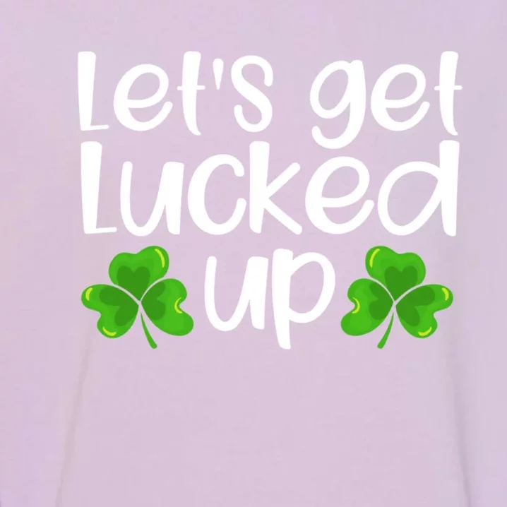 Let's Get Lucked Up Funny Irish Saint Patrick's Day Gift Garment-Dyed Sweatshirt