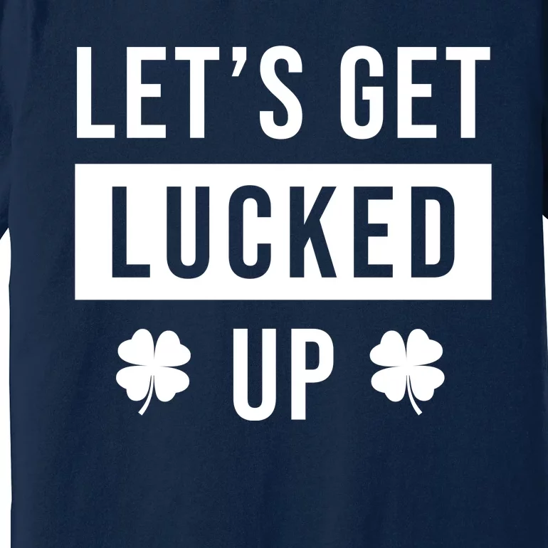 Lets Get Lucked Up Funny Irish St Patricks Day Premium T-Shirt