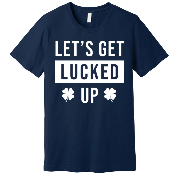 Lets Get Lucked Up Funny Irish St Patricks Day Premium T-Shirt