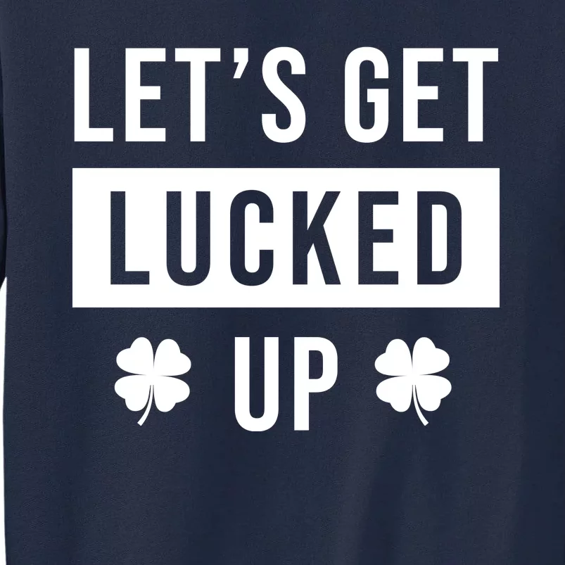 Lets Get Lucked Up Funny Irish St Patricks Day Tall Sweatshirt