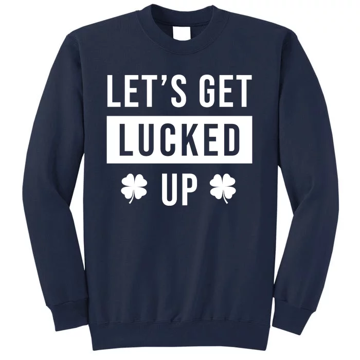 Lets Get Lucked Up Funny Irish St Patricks Day Tall Sweatshirt