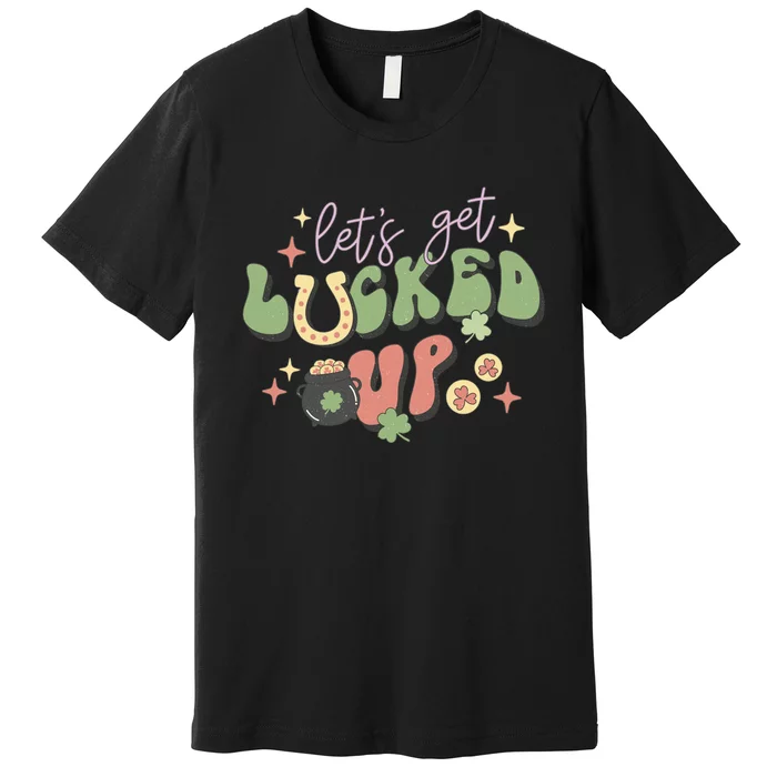 Lets Get Lucked Up Cute St Patricks Day Premium T-Shirt