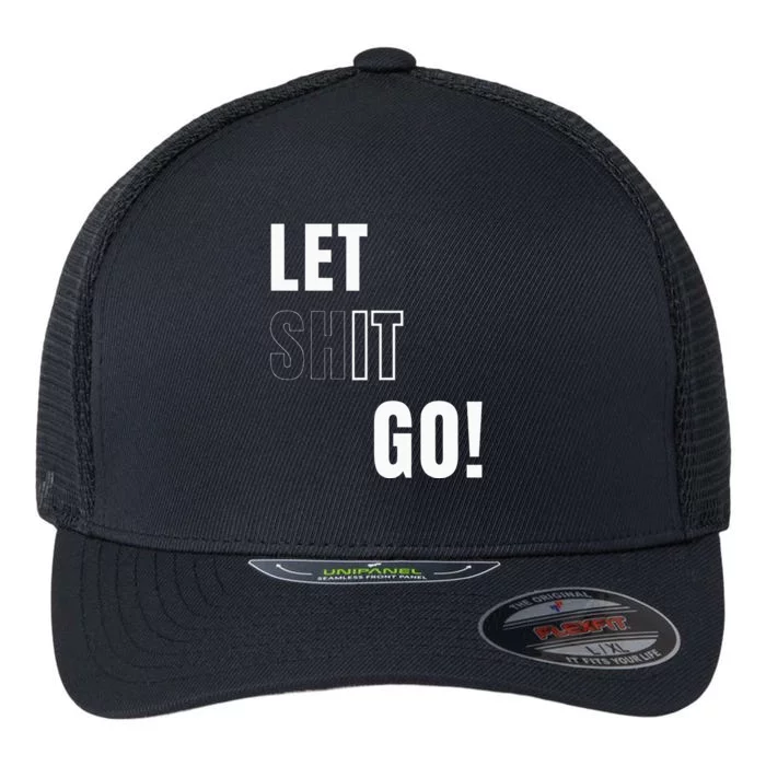 Let Go Let It Go Positive Motivation To Let Shit Go Flexfit Unipanel Trucker Cap