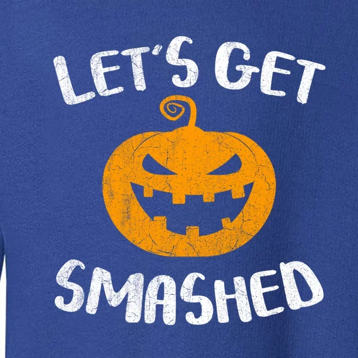 LetS Get Smashed Pumpkin Gift Halloween Ing Gift Great Gift Toddler Sweatshirt