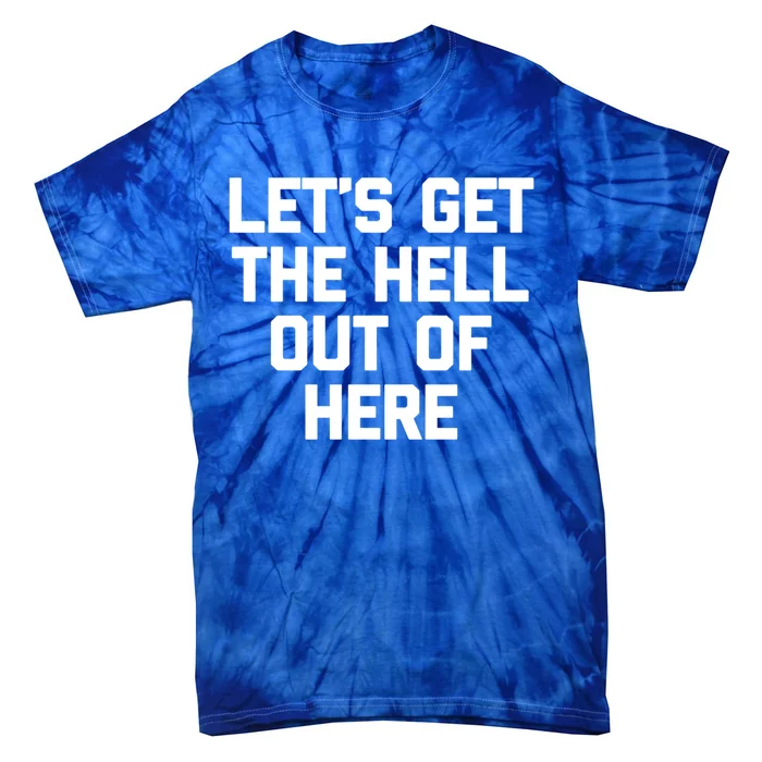 Lets Get The Hell Out Of Here Cool Gift Funny Saying Sarcastic Gift Tie-Dye T-Shirt