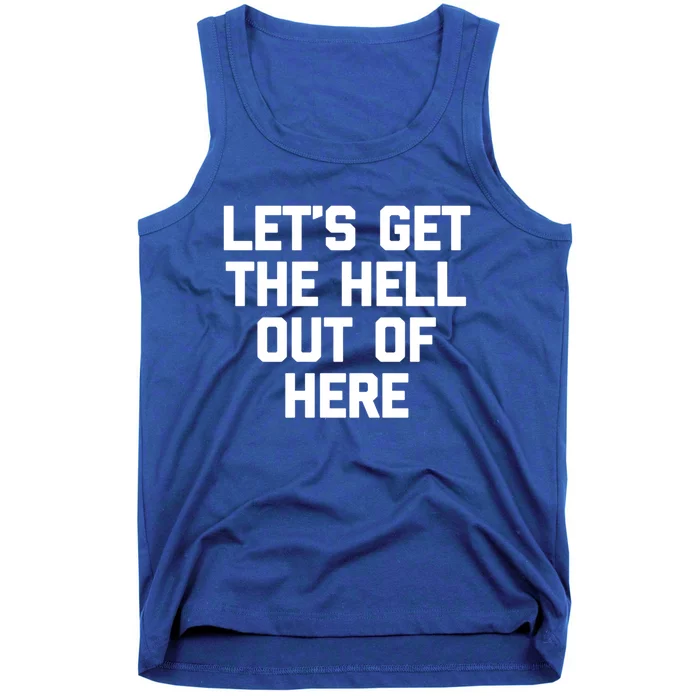 Lets Get The Hell Out Of Here Gift Funny Saying Sarcastic Cool Gift Tank Top