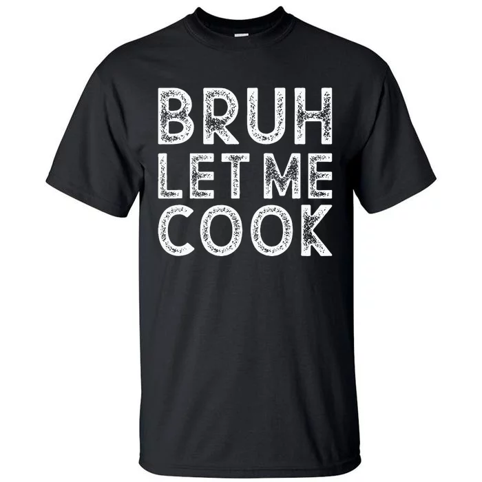 Let Him Cook Bruh Let Me Cook Tall T-Shirt