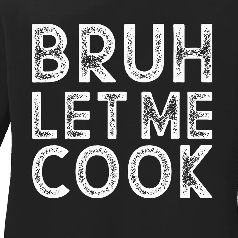 Let Him Cook Bruh Let Me Cook Ladies Long Sleeve Shirt