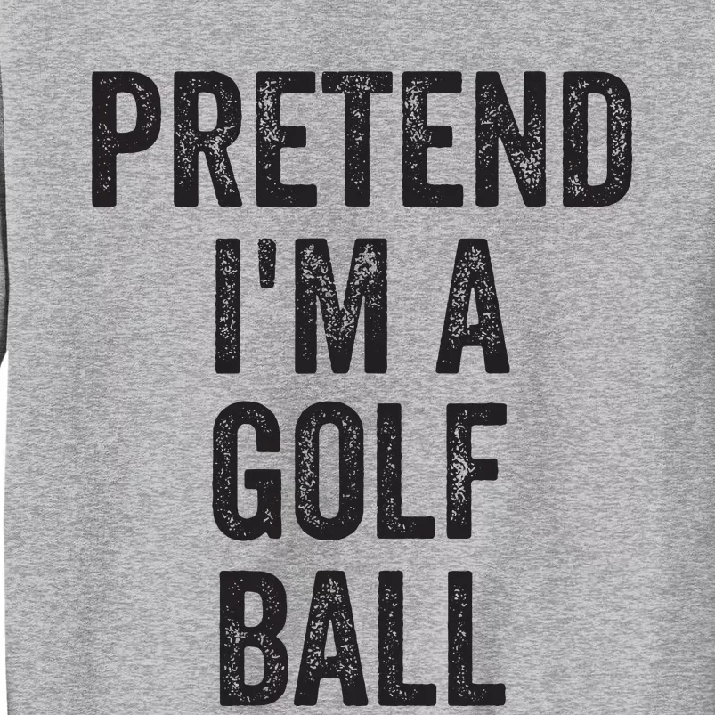 Lazy Halloween Costume Gift Pretend Im A Golf Ball Tall Sweatshirt