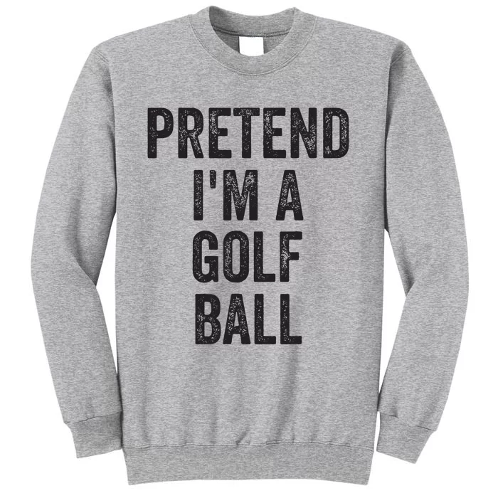 Lazy Halloween Costume Gift Pretend Im A Golf Ball Tall Sweatshirt