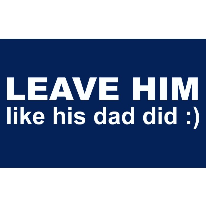 Leave Him Like His Dad Did Bumper Sticker