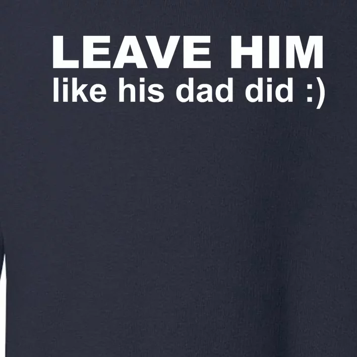 Leave Him Like His Dad Did Toddler Sweatshirt