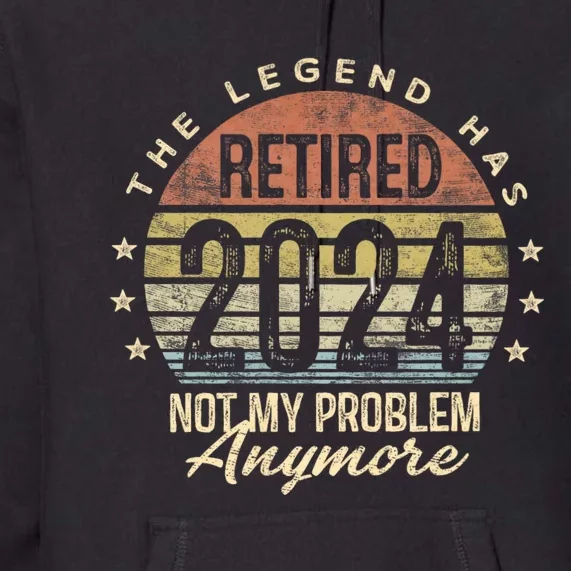 Legend Has Retired 2024 Not My Problem Anymore Retirement Premium Hoodie