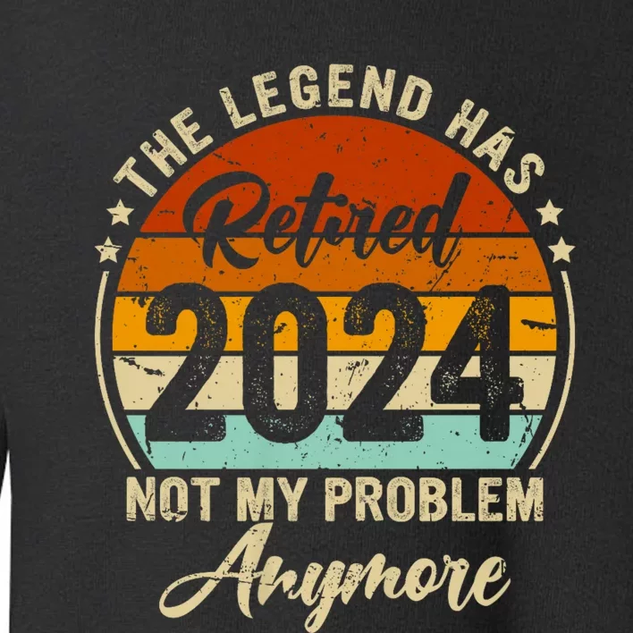 Legend Has Retired 2024 Not My Problem Anymore Toddler Sweatshirt