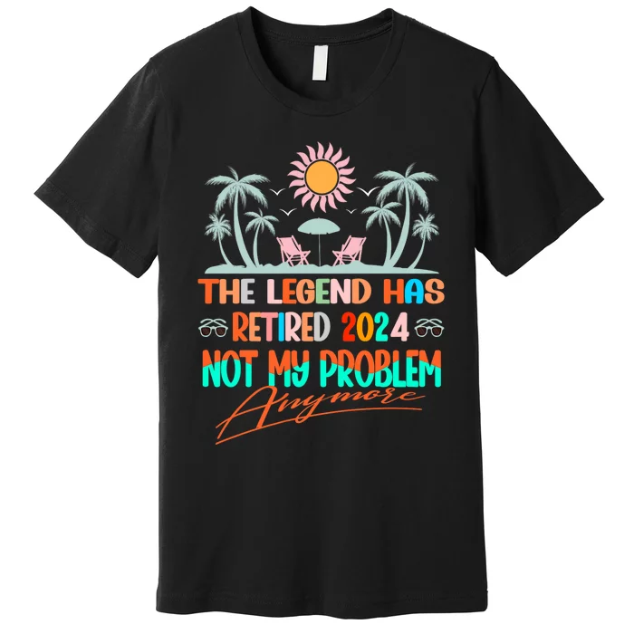 Legend Has Retired 2024 Not My Problem Anymore Premium T-Shirt