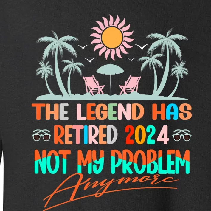 Legend Has Retired 2024 Not My Problem Anymore Toddler Sweatshirt