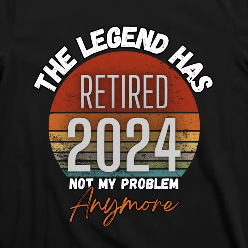 Legend Has Retired 2024 Not My Problem Anymore T-Shirt