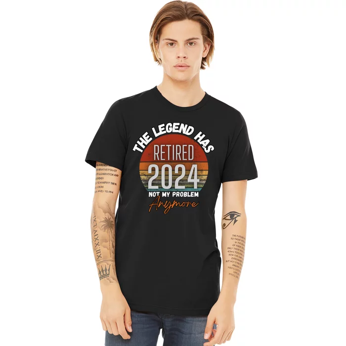 Legend Has Retired 2024 Not My Problem Anymore Premium T-Shirt