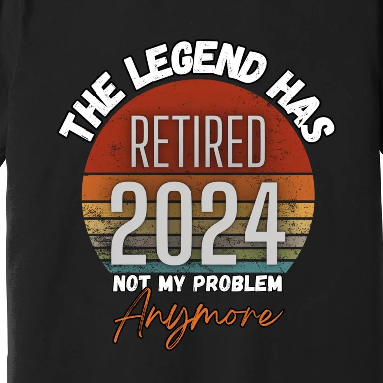 Legend Has Retired 2024 Not My Problem Anymore Premium T-Shirt