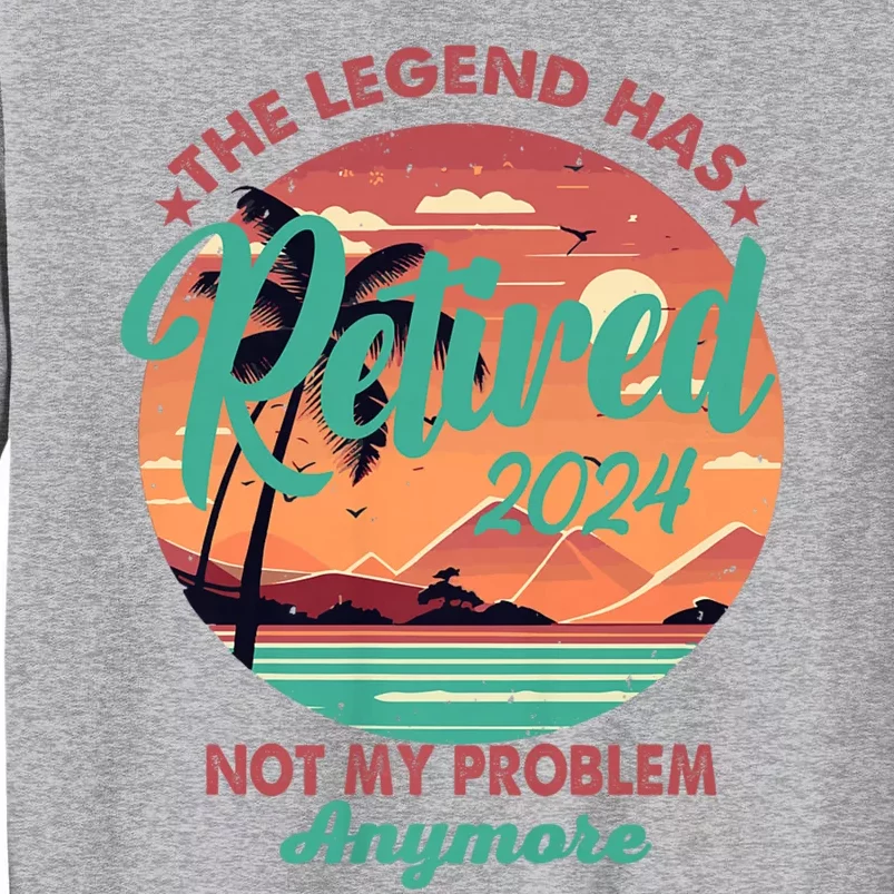 Legend Has Retired 2024 Not My Problem Anymore Tall Sweatshirt