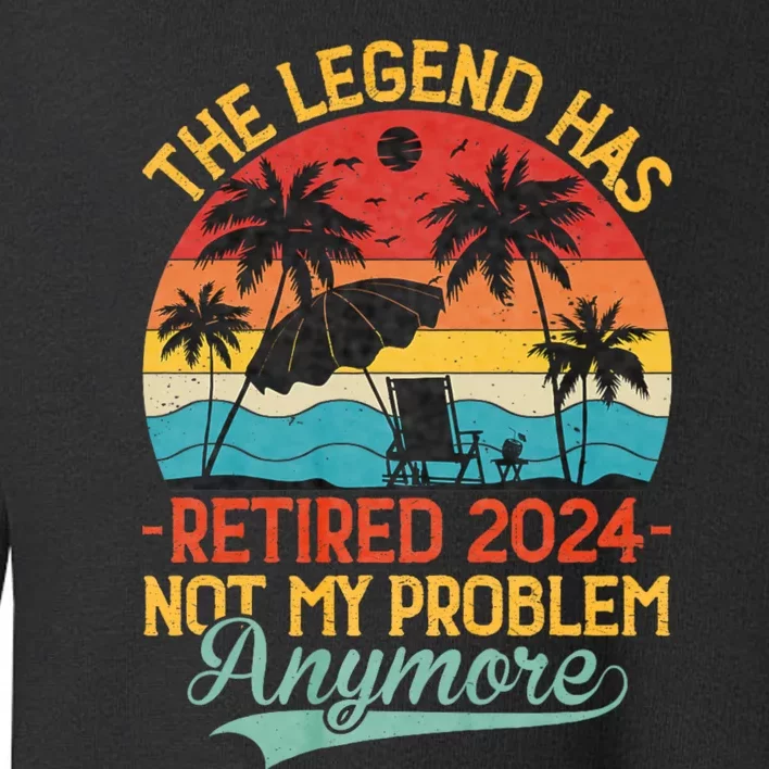 Legend Has Retired 2024 Not My Problem Anymore Toddler Sweatshirt