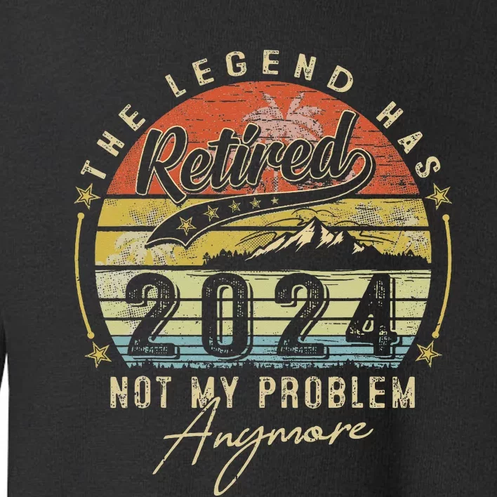 Legend Has Retired 2024 Not My Problem Anymore Toddler Sweatshirt