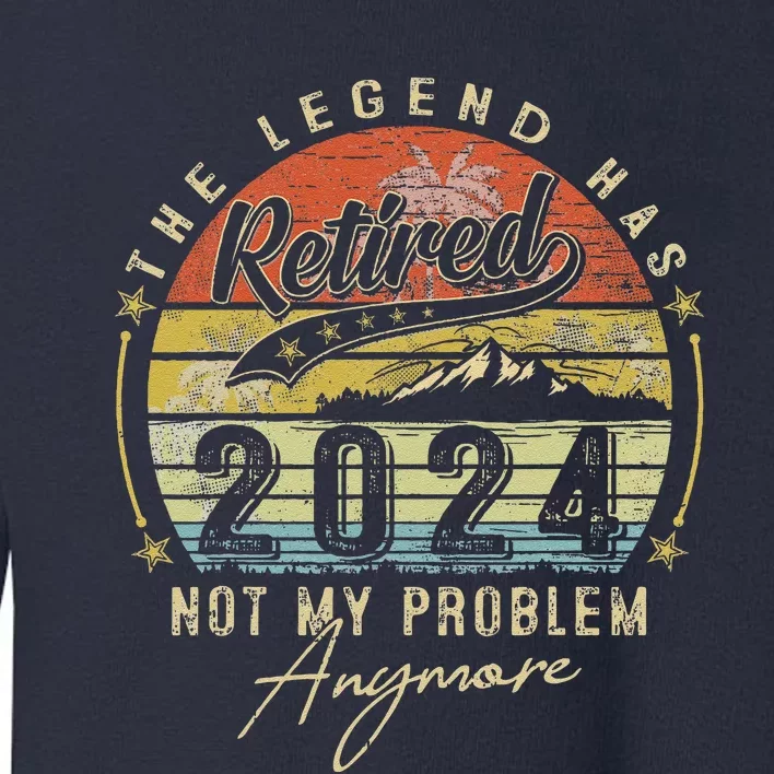 Legend Has Retired 2024 Not My Problem Anymore Retirement Toddler Sweatshirt