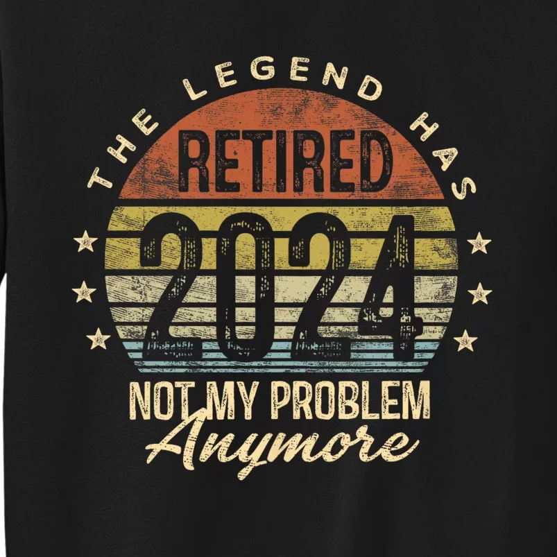 Legend Has Retired 2024 Not My Problem Anymore Retirement Tall Sweatshirt